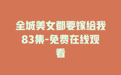 全城美女都要嫁给我83集-免费在线观看