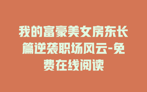 我的富豪美女房东长篇逆袭职场风云-免费在线阅读