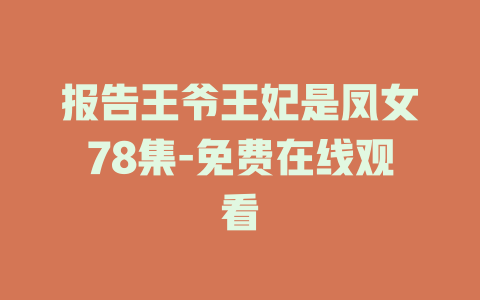 报告王爷王妃是凤女78集-免费在线观看