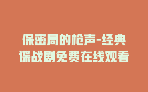 保密局的枪声-经典谍战剧免费在线观看