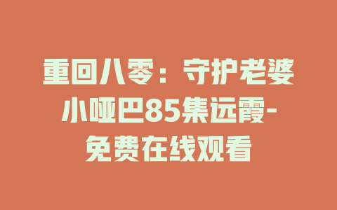 重回八零：守护老婆小哑巴85集远霞-免费在线观看