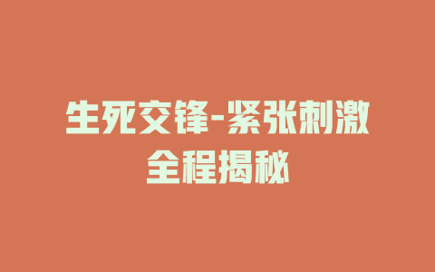 生死交锋-紧张刺激全程揭秘