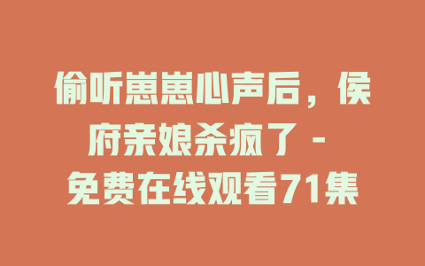 偷听崽崽心声后，侯府亲娘杀疯了 - 免费在线观看71集
