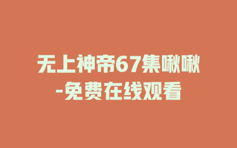 无上神帝67集啾啾-免费在线观看