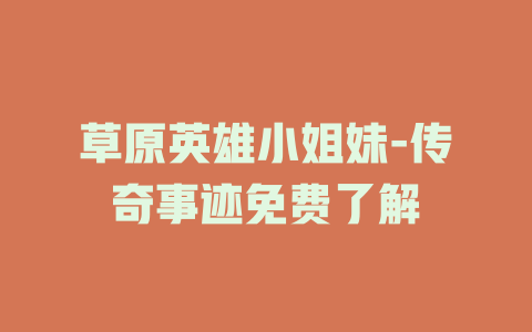 草原英雄小姐妹-传奇事迹免费了解