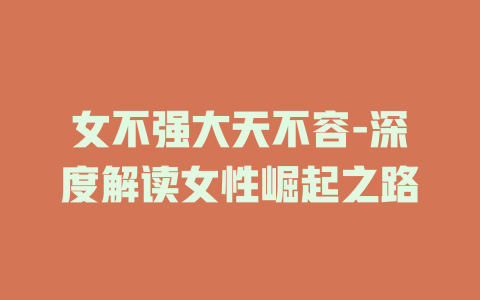 女不强大天不容-深度解读女性崛起之路