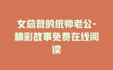 女总裁的统帅老公-精彩故事免费在线阅读