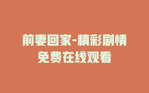 前妻回家-精彩剧情免费在线观看