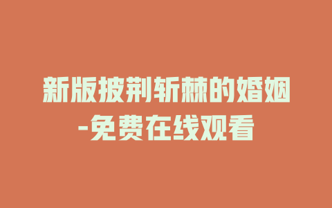 新版披荆斩棘的婚姻-免费在线观看