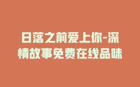 日落之前爱上你-深情故事免费在线品味