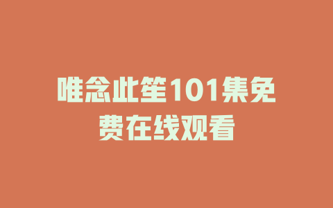 唯念此笙101集免费在线观看
