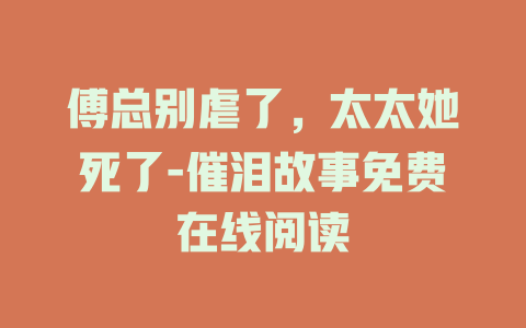 傅总别虐了，太太她死了-催泪故事免费在线阅读