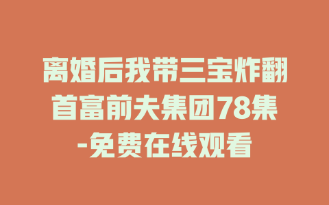 离婚后我带三宝炸翻首富前夫集团78集-免费在线观看