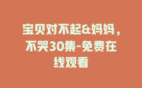 宝贝对不起&妈妈，不哭30集-免费在线观看