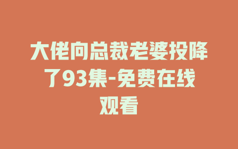 大佬向总裁老婆投降了93集-免费在线观看