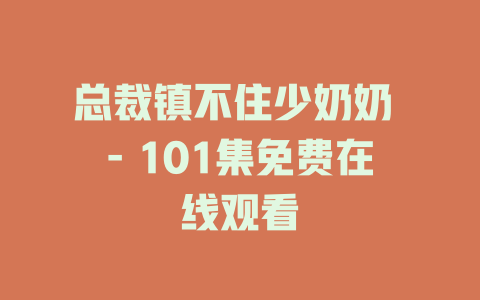 总裁镇不住少奶奶 - 101集免费在线观看
