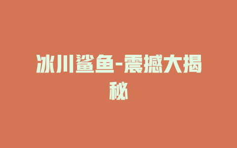 冰川鲨鱼-震撼大揭秘