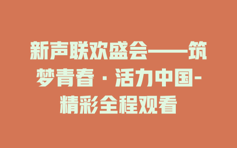 新声联欢盛会——筑梦青春·活力中国-精彩全程观看