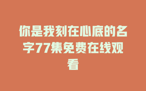 你是我刻在心底的名字77集免费在线观看