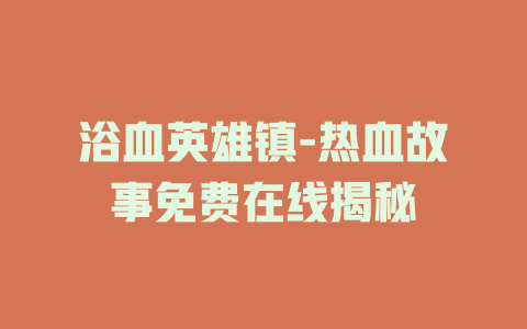 浴血英雄镇-热血故事免费在线揭秘