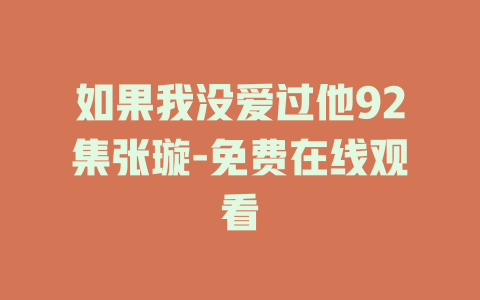 如果我没爱过他92集张璇-免费在线观看