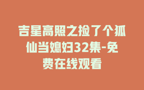 吉星高照之捡了个狐仙当媳妇32集-免费在线观看