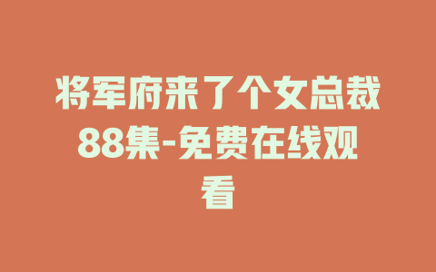 将军府来了个女总裁88集-免费在线观看