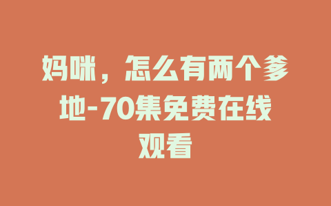 妈咪，怎么有两个爹地-70集免费在线观看