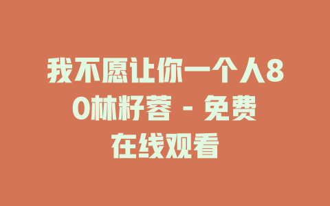 我不愿让你一个人80林籽蓉 - 免费在线观看