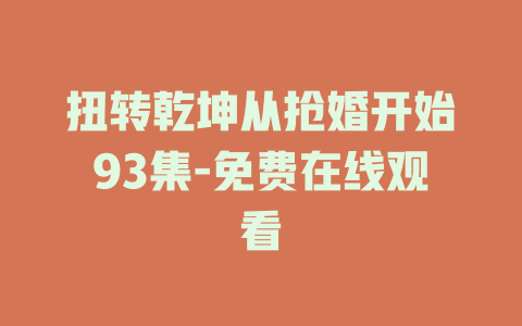 扭转乾坤从抢婚开始93集-免费在线观看