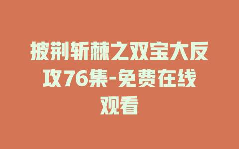披荆斩棘之双宝大反攻76集-免费在线观看