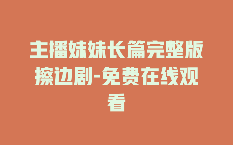 主播妹妹长篇完整版擦边剧-免费在线观看