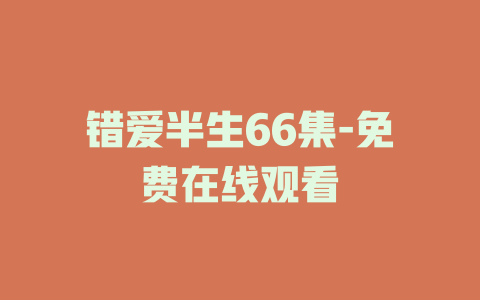 错爱半生66集-免费在线观看