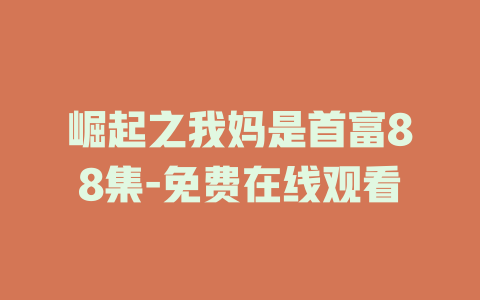 崛起之我妈是首富88集-免费在线观看