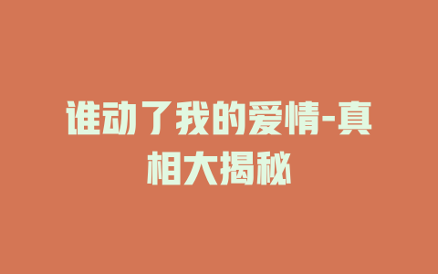 谁动了我的爱情-真相大揭秘