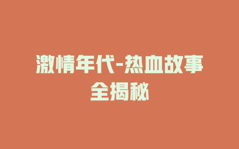 激情年代-热血故事全揭秘