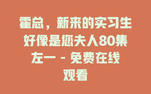 霍总，新来的实习生好像是您夫人80集左一 - 免费在线观看