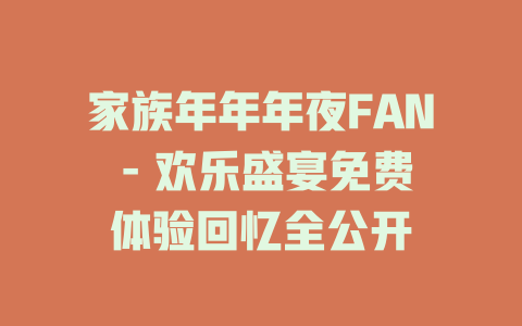 家族年年年夜FAN - 欢乐盛宴免费体验回忆全公开
