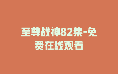 至尊战神82集-免费在线观看