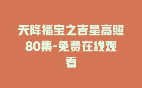 天降福宝之吉星高照80集-免费在线观看