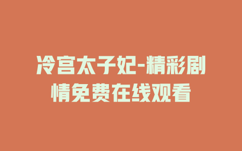 冷宫太子妃-精彩剧情免费在线观看
