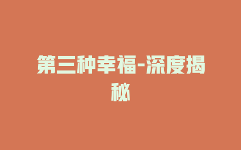 第三种幸福-深度揭秘