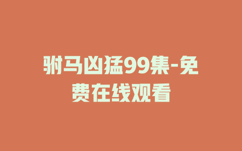 驸马凶猛99集-免费在线观看
