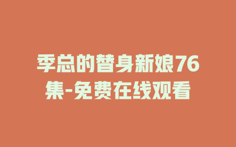 季总的替身新娘76集-免费在线观看