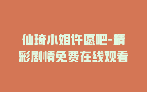 仙琦小姐许愿吧-精彩剧情免费在线观看