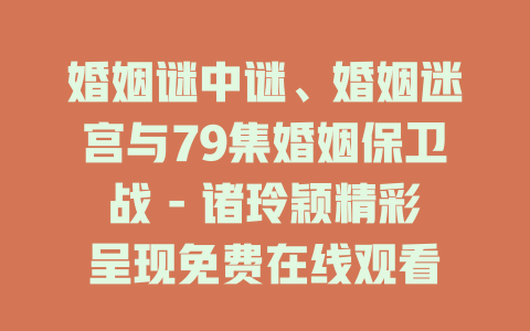 婚姻谜中谜、婚姻迷宫与79集婚姻保卫战 - 诸玲颖精彩呈现免费在线观看