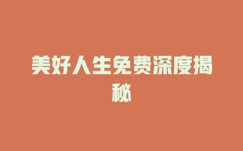 美好人生免费深度揭秘