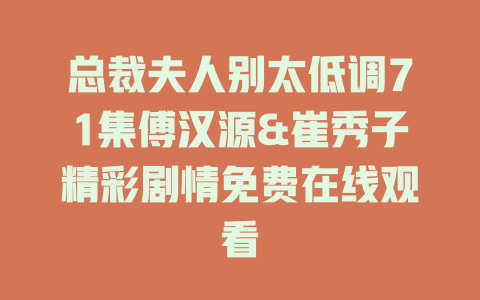 总裁夫人别太低调71集傅汉源&崔秀子精彩剧情免费在线观看