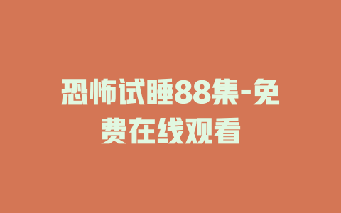 恐怖试睡88集-免费在线观看