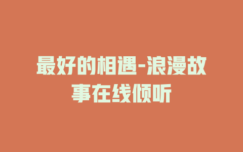 最好的相遇-浪漫故事在线倾听